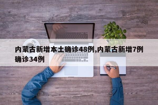 内蒙古新增本土确诊48例,内蒙古新增7例确诊34例