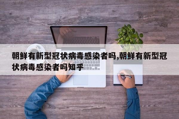 朝鲜有新型冠状病毒感染者吗,朝鲜有新型冠状病毒感染者吗知乎