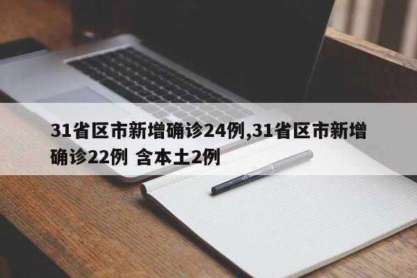 31省区市新增确诊24例,31省区市新增确诊22例 含本土2例