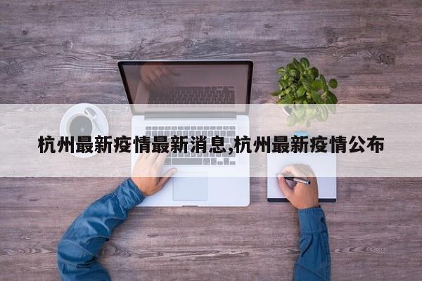 杭州最新疫情最新消息,杭州最新疫情公布