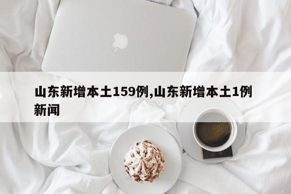 山东新增本土159例,山东新增本土1例 新闻