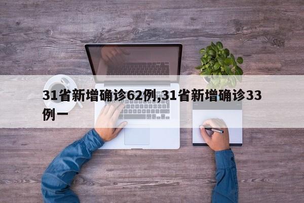 31省新增确诊62例,31省新增确诊33例一