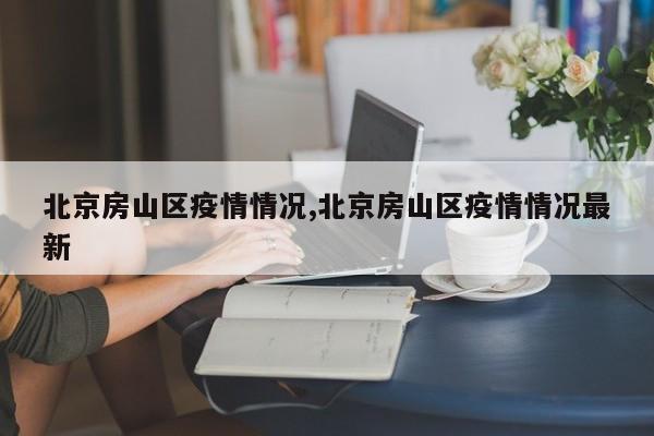 北京房山区疫情情况,北京房山区疫情情况最新