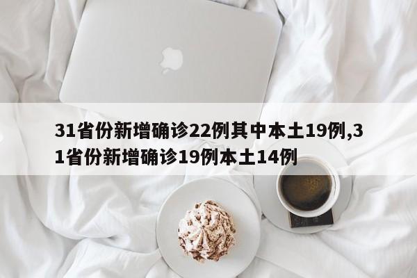 31省份新增确诊22例其中本土19例,31省份新增确诊19例本土14例