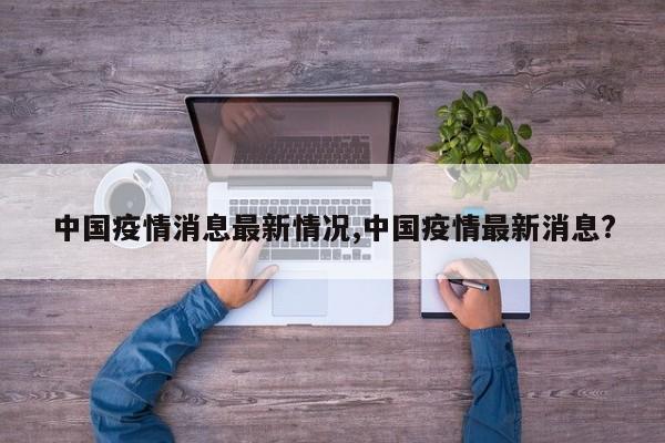 中国疫情消息最新情况,中国疫情最新消息?