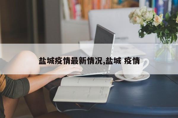 盐城疫情最新情况,盐城 疫情