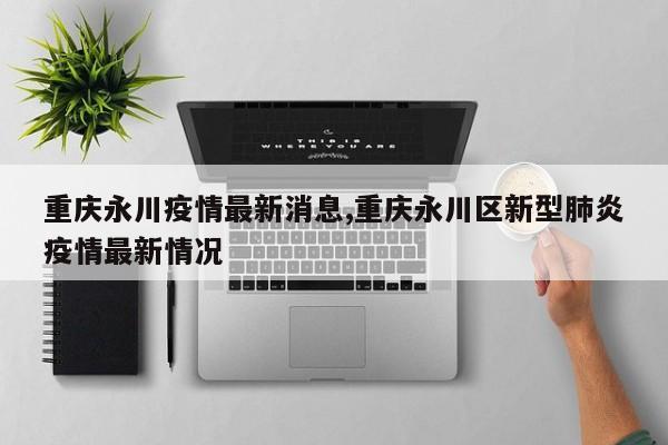 重庆永川疫情最新消息,重庆永川区新型肺炎疫情最新情况