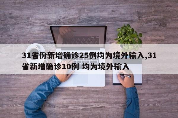 31省份新增确诊25例均为境外输入,31省新增确诊10例 均为境外输入