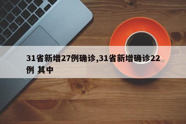 31省新增27例确诊,31省新增确诊22例 其中