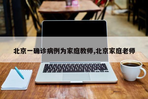 北京一确诊病例为家庭教师,北京家庭老师