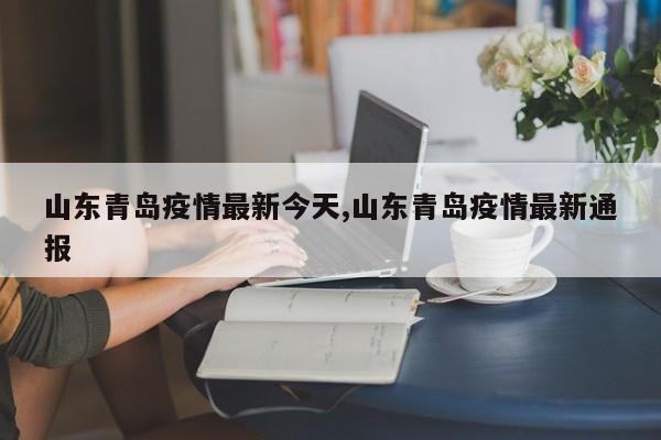 山东青岛疫情最新今天,山东青岛疫情最新通报