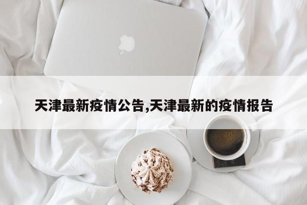 天津最新疫情公告,天津最新的疫情报告
