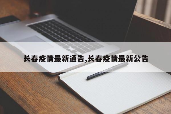 长春疫情最新通告,长春疫情最新公告
