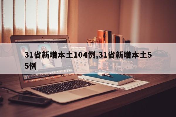 31省新增本土104例,31省新增本土55例