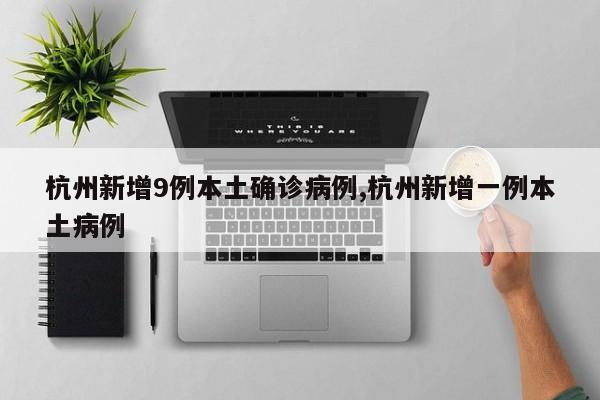 杭州新增9例本土确诊病例,杭州新增一例本土病例