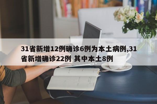 31省新增12例确诊6例为本土病例,31省新增确诊22例 其中本土8例