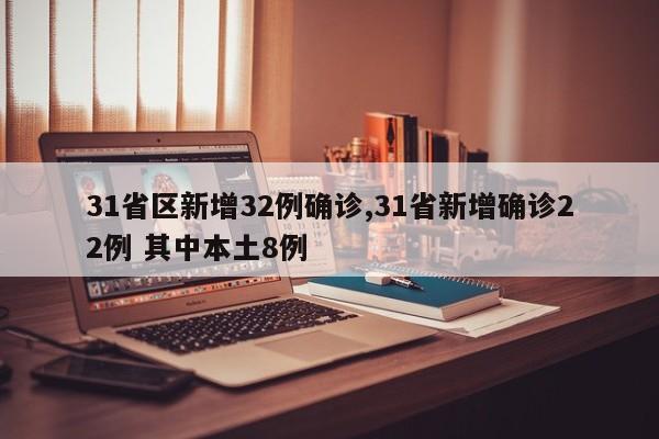 31省区新增32例确诊,31省新增确诊22例 其中本土8例