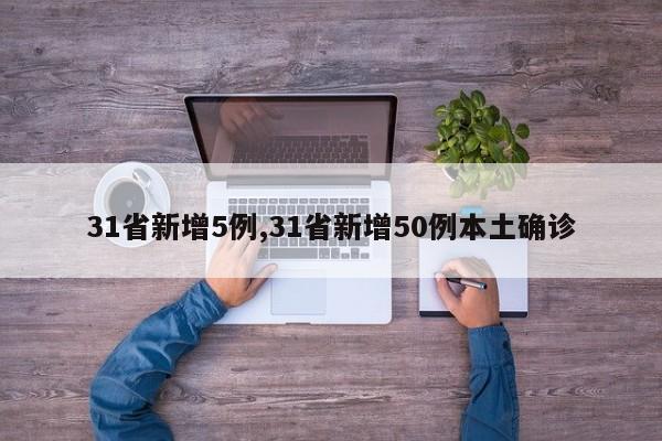 31省新增5例,31省新增50例本土确诊