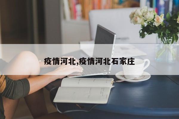 疫情河北,疫情河北石家庄