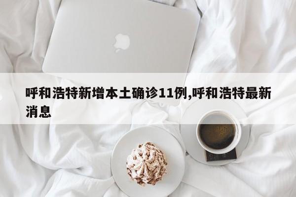 呼和浩特新增本土确诊11例,呼和浩特最新消息