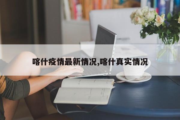 喀什疫情最新情况,喀什真实情况