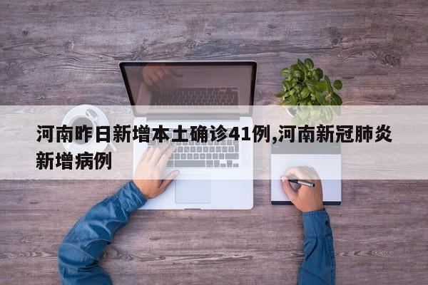 河南昨日新增本土确诊41例,河南新冠肺炎新增病例