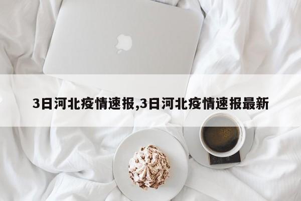 3日河北疫情速报,3日河北疫情速报最新