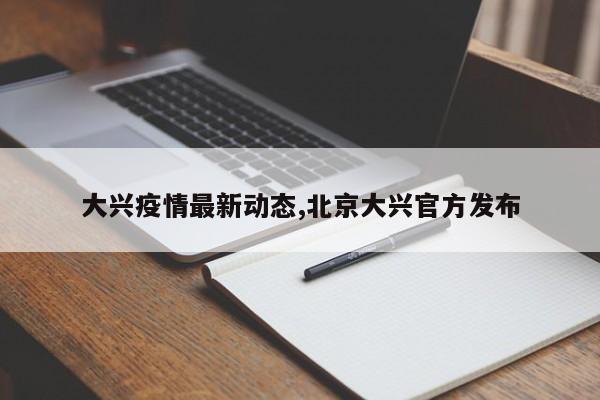 大兴疫情最新动态,北京大兴官方发布