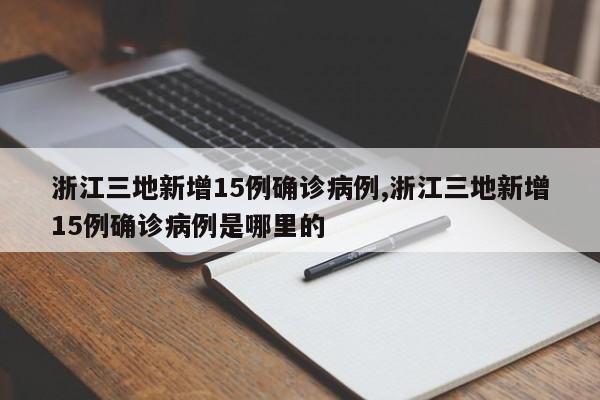 浙江三地新增15例确诊病例,浙江三地新增15例确诊病例是哪里的
