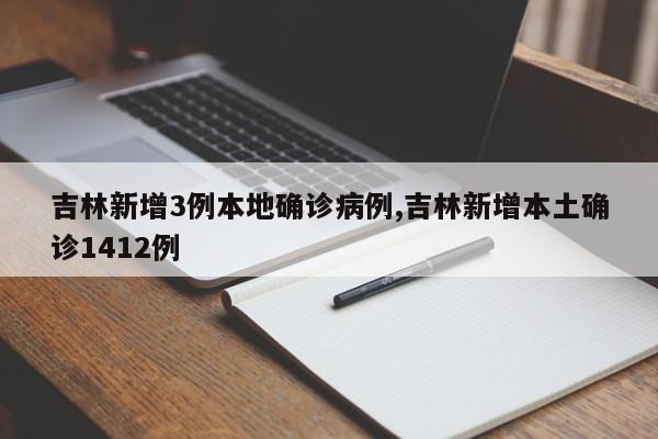 吉林新增3例本地确诊病例,吉林新增本土确诊1412例
