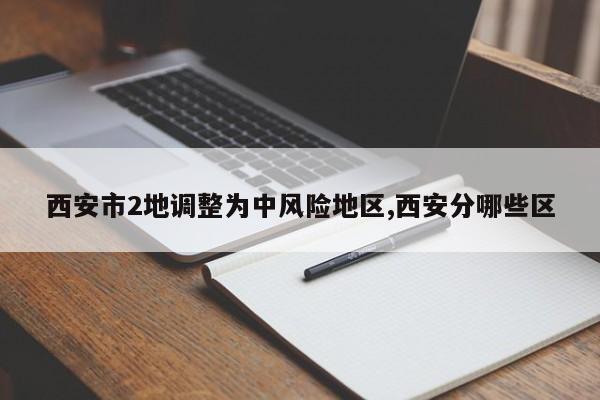 西安市2地调整为中风险地区,西安分哪些区
