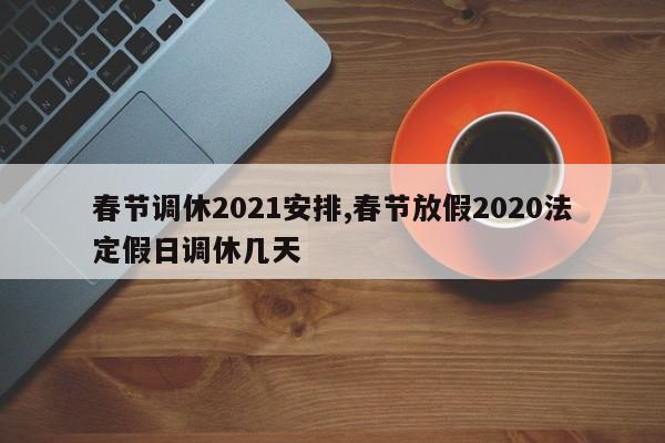 春节调休2021安排,春节放假2020法定假日调休几天