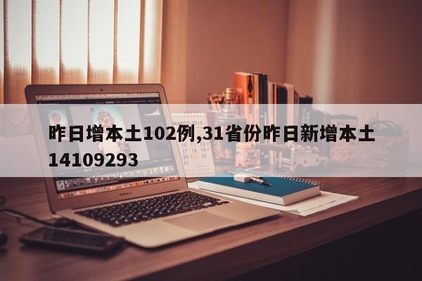 昨日增本土102例,31省份昨日新增本土14109293