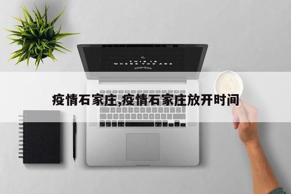 疫情石家庄,疫情石家庄放开时间