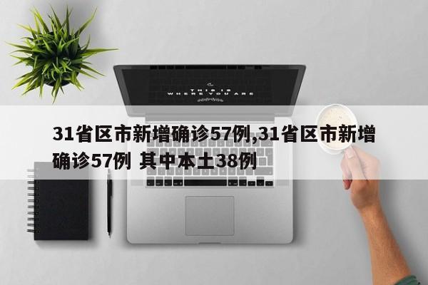 31省区市新增确诊57例,31省区市新增确诊57例 其中本土38例