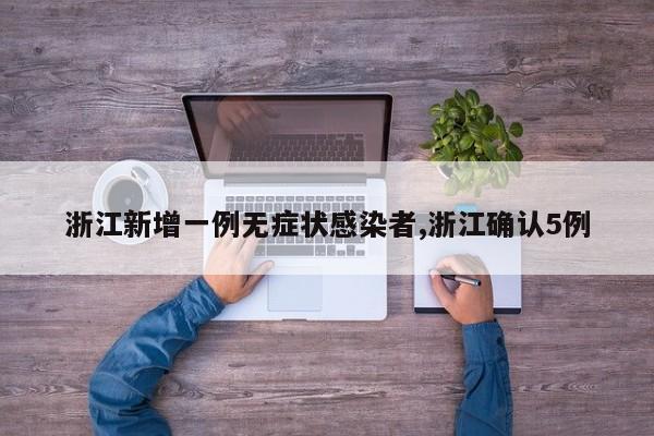 浙江新增一例无症状感染者,浙江确认5例