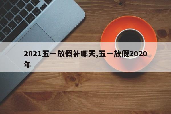 2021五一放假补哪天,五一放假2020年