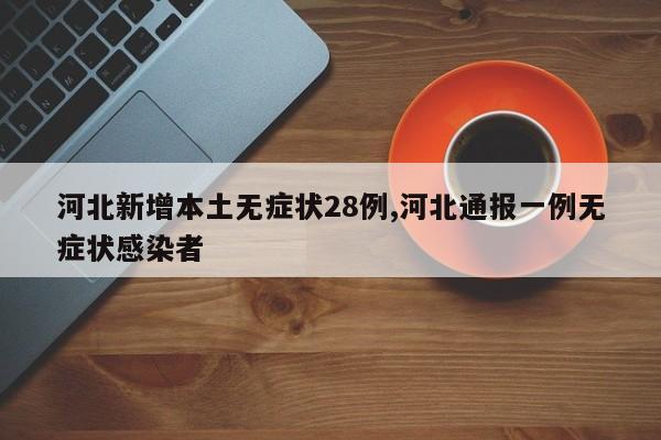 河北新增本土无症状28例,河北通报一例无症状感染者
