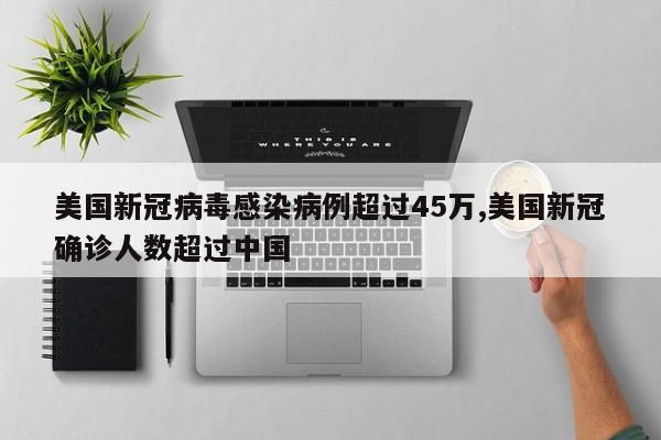 美国新冠病毒感染病例超过45万,美国新冠确诊人数超过中国