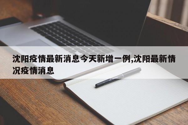 沈阳疫情最新消息今天新增一例,沈阳最新情况疫情消息