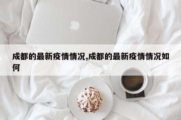 成都的最新疫情情况,成都的最新疫情情况如何