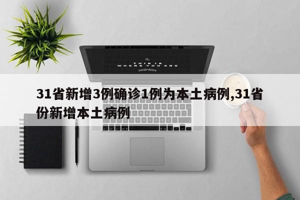 31省新增3例确诊1例为本土病例,31省份新增本土病例