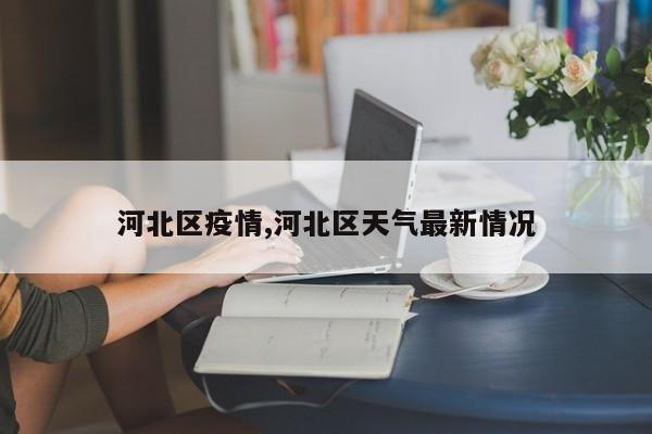河北区疫情,河北区天气最新情况