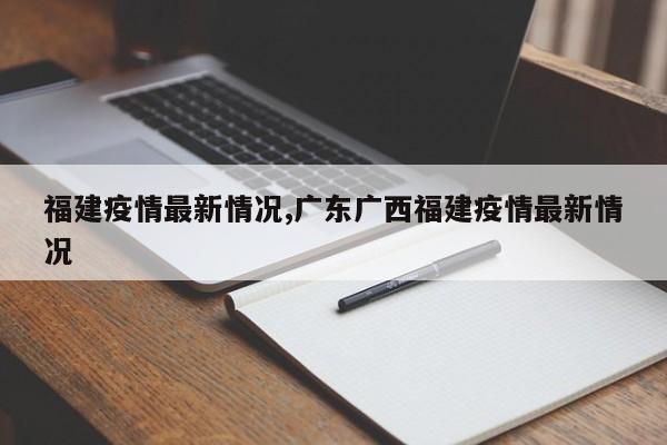 福建疫情最新情况,广东广西福建疫情最新情况
