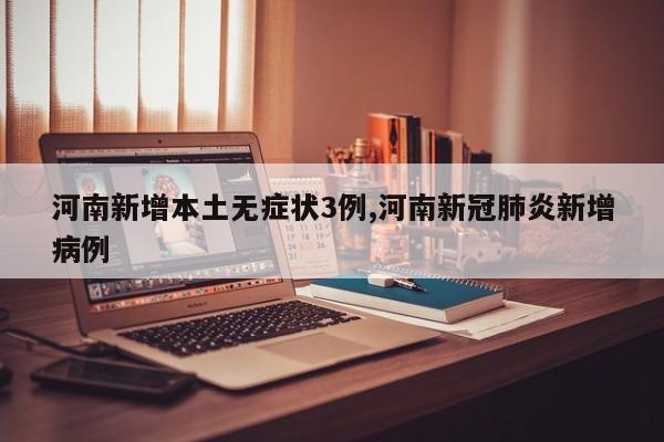 河南新增本土无症状3例,河南新冠肺炎新增病例