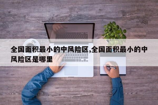 全国面积最小的中风险区,全国面积最小的中风险区是哪里