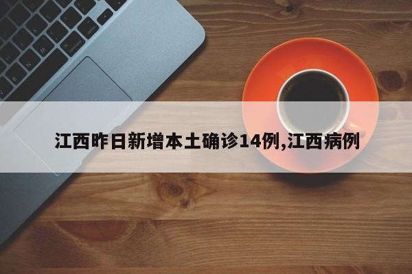 江西昨日新增本土确诊14例,江西病例