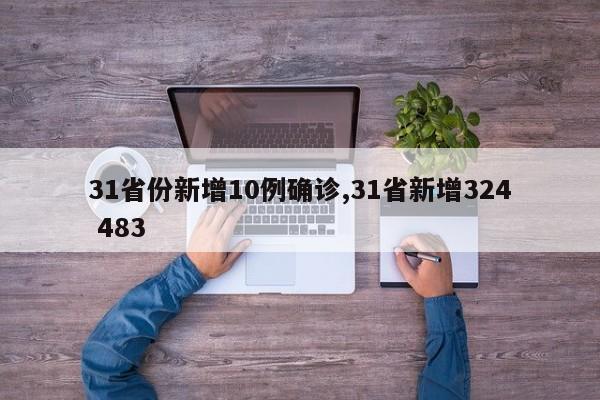 31省份新增10例确诊,31省新增324 483