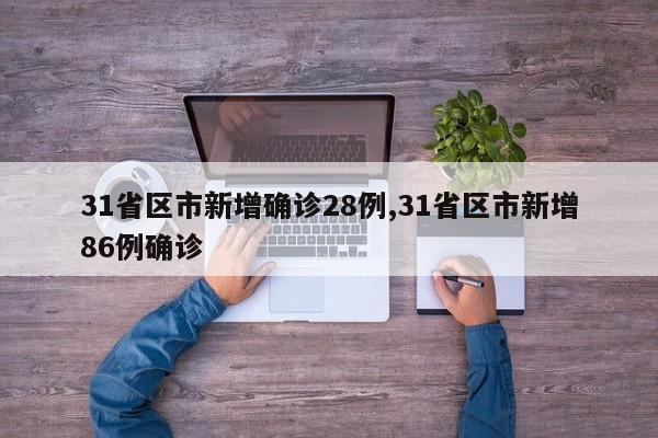 31省区市新增确诊28例,31省区市新增86例确诊