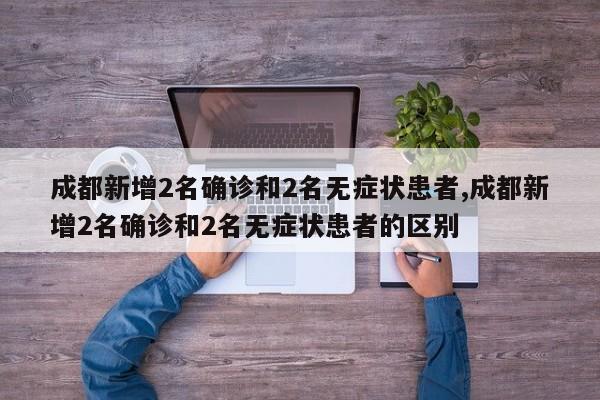 成都新增2名确诊和2名无症状患者,成都新增2名确诊和2名无症状患者的区别